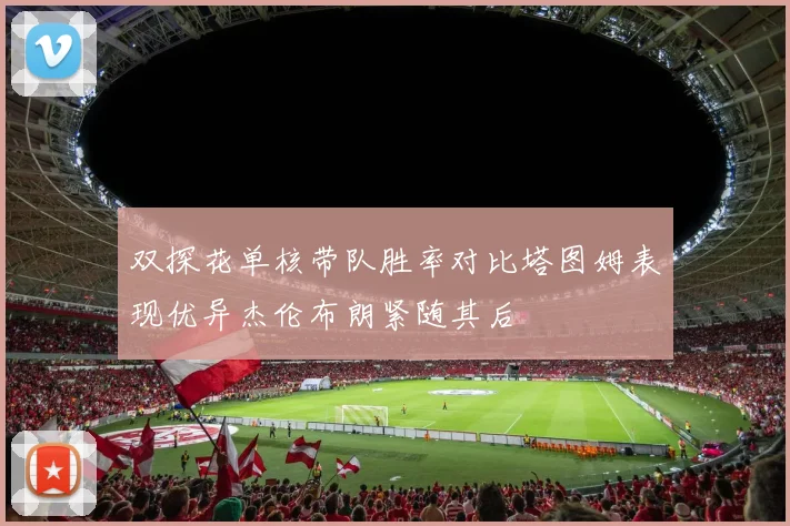 双探花单核带队胜率对比塔图姆表现优异杰伦布朗紧随其后