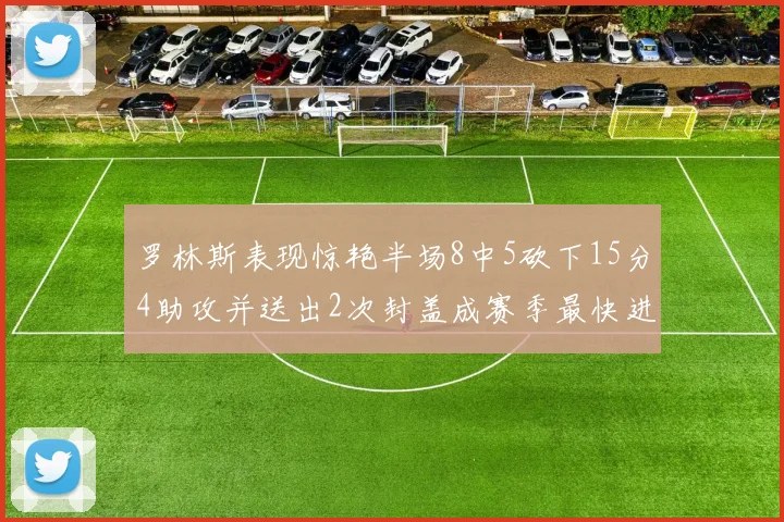 罗林斯表现惊艳半场8中5砍下15分4助攻并送出2次封盖成赛季最快进步球员