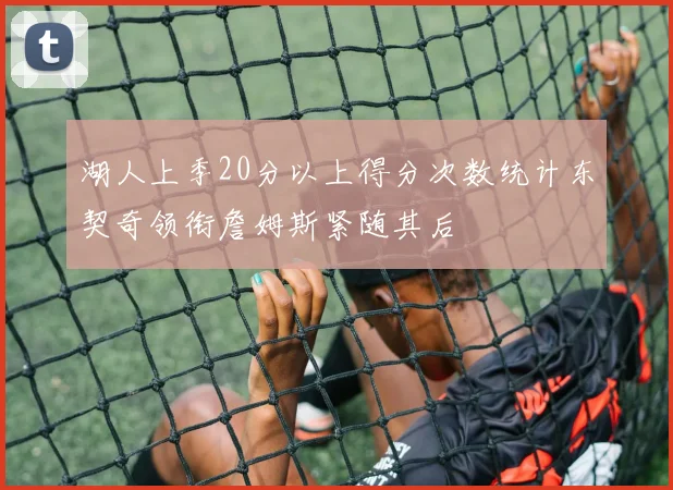 湖人上季20分以上得分次数统计东契奇领衔詹姆斯紧随其后