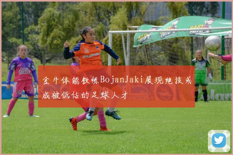 金牛体能教练BojanJaki展现绝技或成被低估的足球人才