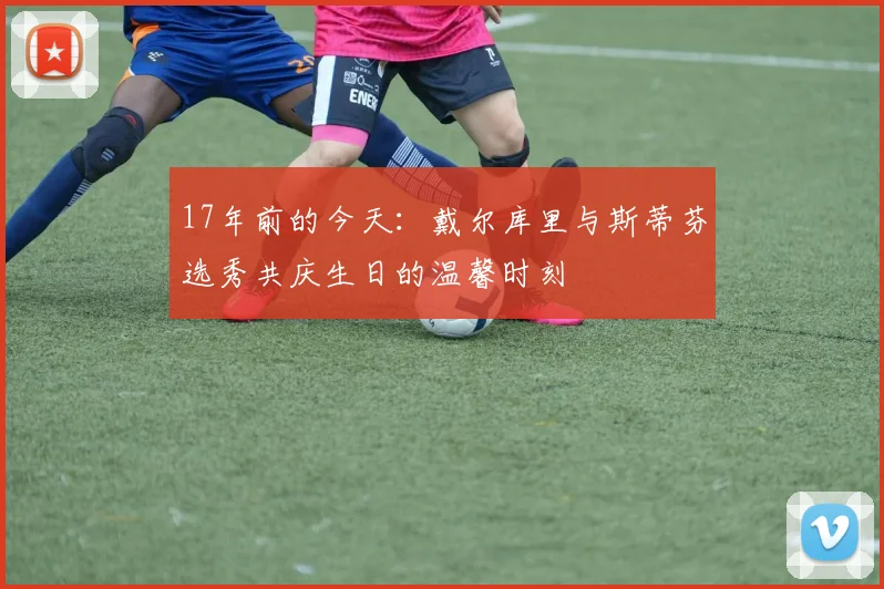 17年前的今天：戴尔库里与斯蒂芬选秀共庆生日的温馨时刻