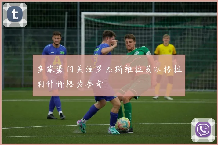 多家豪门关注罗杰斯维拉或以格拉利什价格为参考