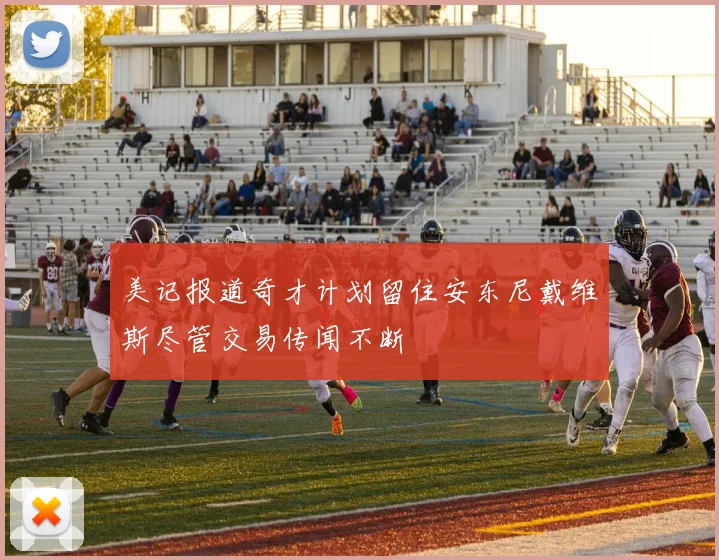 美记报道奇才计划留住安东尼戴维斯尽管交易传闻不断