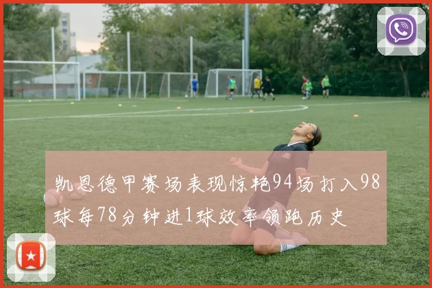凯恩德甲赛场表现惊艳94场打入98球每78分钟进1球效率领跑历史