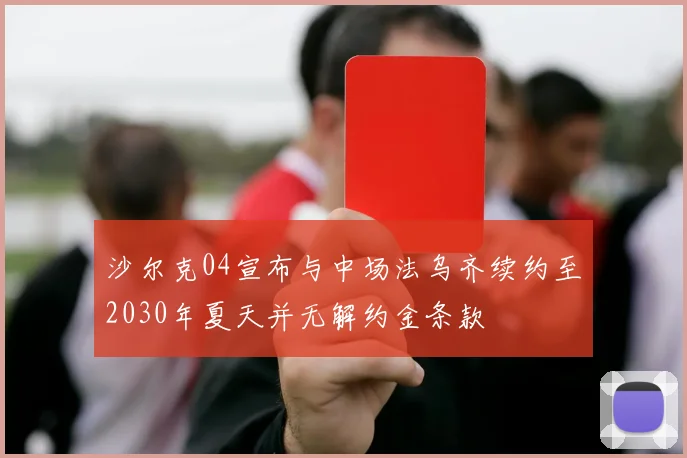 沙尔克04宣布与中场法乌齐续约至2030年夏天并无解约金条款