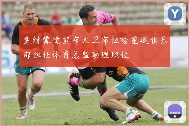 多特蒙德宣布大卫布拉哈重返俱乐部担任体育总监助理职位