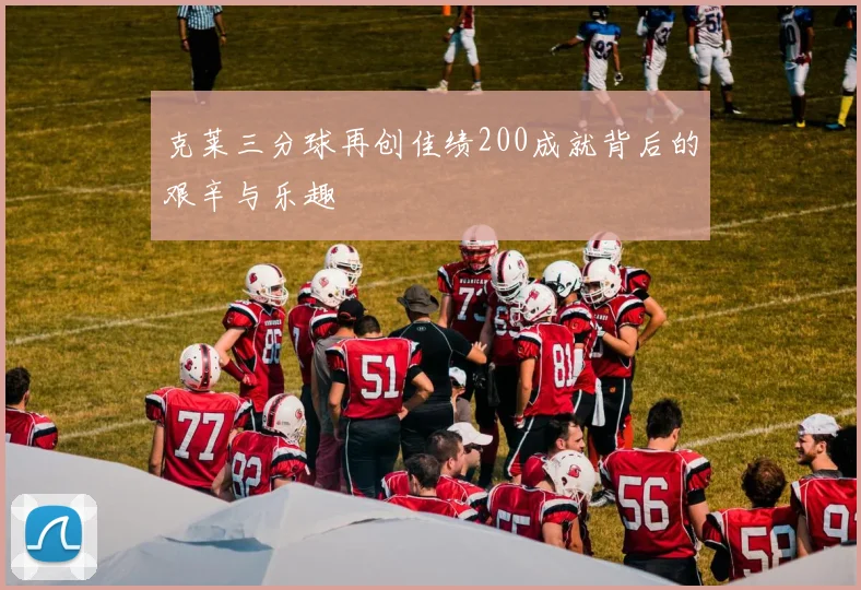 克莱三分球再创佳绩200成就背后的艰辛与乐趣