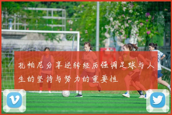 孔帕尼分享逆转经历强调足球与人生的坚持与努力的重要性