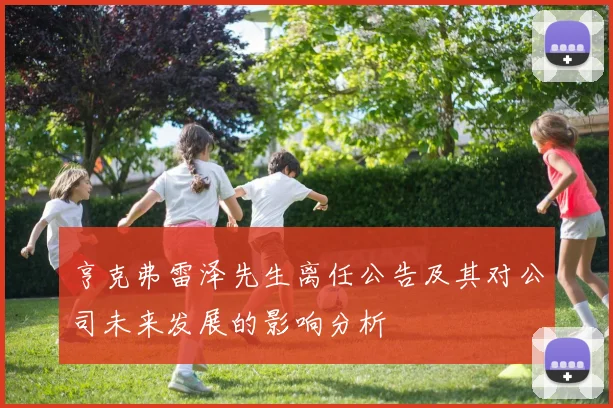 亨克弗雷泽先生离任公告及其对公司未来发展的影响分析