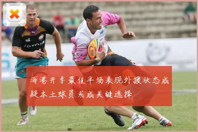 海港开季最佳半场表现外援状态成疑本土球员或成关键选择